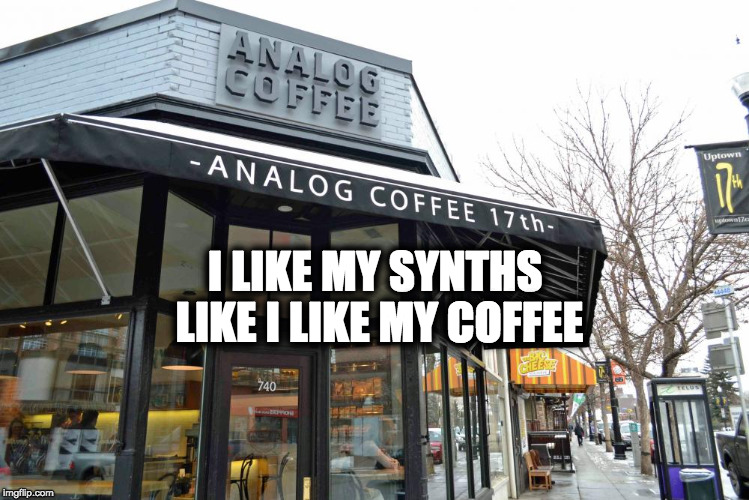 ANALOG |  I LIKE MY SYNTHS LIKE I LIKE MY COFFEE | image tagged in synthesizer,synth,synths,coffee,analog,analogue | made w/ Imgflip meme maker