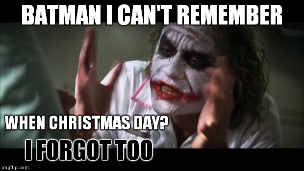 And everybody loses their minds Meme | BATMAN I CAN'T REMEMBER; WHEN CHRISTMAS DAY? I FORGOT TOO | image tagged in memes,and everybody loses their minds | made w/ Imgflip meme maker