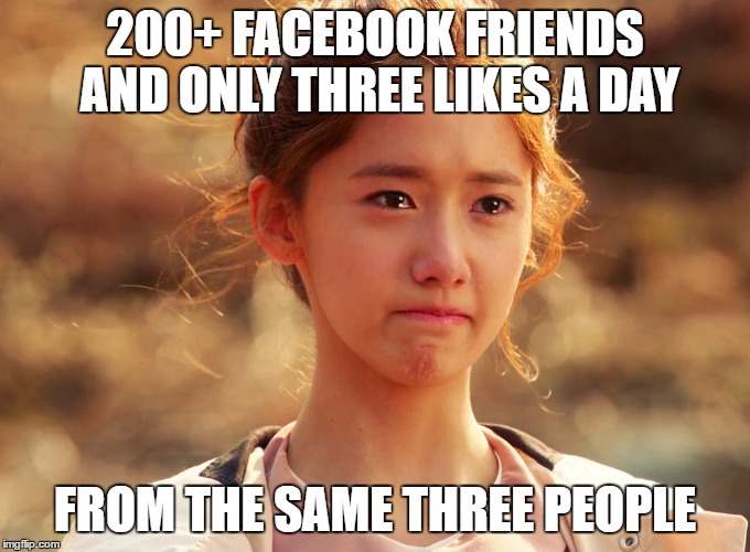 Yoona Crying | 200+ FACEBOOK FRIENDS AND ONLY THREE LIKES A DAY FROM THE SAME THREE PEOPLE | image tagged in yoona crying | made w/ Imgflip meme maker