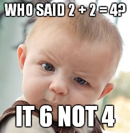 Skeptical Baby Meme | WHO SAID 2 + 2 = 4? IT 6 NOT 4 | image tagged in memes,skeptical baby | made w/ Imgflip meme maker