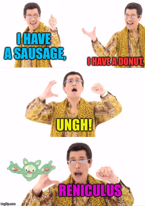 Sexaphone | I HAVE A SAUSAGE, I HAVE A DONUT, UNGH! RENICULUS | image tagged in memes,ppap,pokemon | made w/ Imgflip meme maker