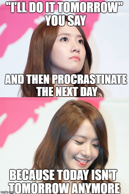 Yoona Thought Troll | "I'LL DO IT TOMORROW" YOU SAY AND THEN PROCRASTINATE THE NEXT DAY BECAUSE TODAY ISN'T TOMORROW ANYMORE | image tagged in yoona thought troll | made w/ Imgflip meme maker