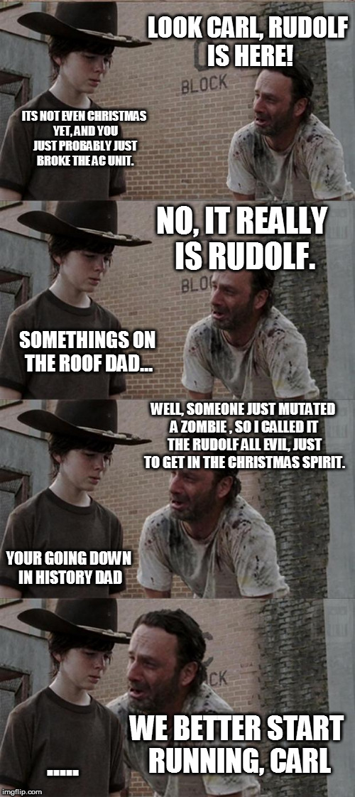 Rick and Carl Long | LOOK CARL, RUDOLF IS HERE! ITS NOT EVEN CHRISTMAS YET, AND YOU JUST PROBABLY JUST BROKE THE AC UNIT. NO, IT REALLY IS RUDOLF. SOMETHINGS ON THE ROOF DAD... WELL, SOMEONE JUST MUTATED A ZOMBIE , SO I CALLED IT THE RUDOLF ALL EVIL, JUST TO GET IN THE CHRISTMAS SPIRIT. YOUR GOING DOWN IN HISTORY DAD; WE BETTER START RUNNING, CARL; ..... | image tagged in memes,rick and carl long,christmas,funny,zombies | made w/ Imgflip meme maker