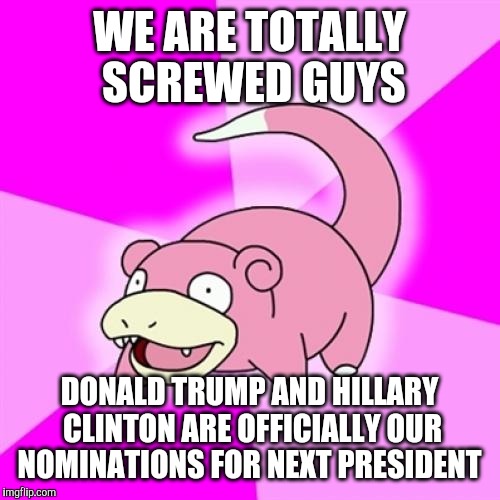 Slowpoke | WE ARE TOTALLY SCREWED GUYS; DONALD TRUMP AND HILLARY CLINTON ARE OFFICIALLY OUR NOMINATIONS FOR NEXT PRESIDENT | image tagged in memes,slowpoke,donald trump,hillary clinton,2016 elections | made w/ Imgflip meme maker