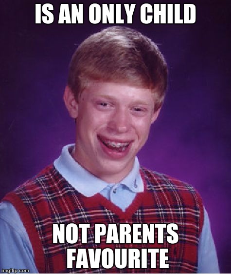 Bad Luck Brian | IS AN ONLY CHILD; NOT PARENTS FAVOURITE | image tagged in memes,bad luck brian | made w/ Imgflip meme maker