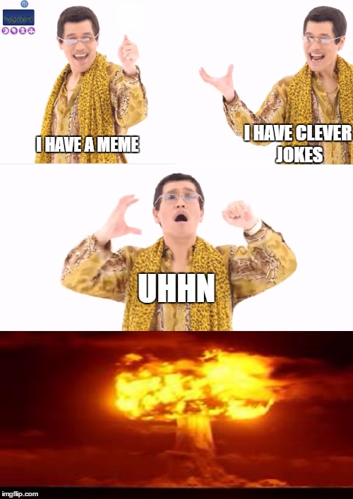 PPAP | I HAVE CLEVER JOKES; I HAVE A MEME; UHHN | image tagged in memes,ppap | made w/ Imgflip meme maker