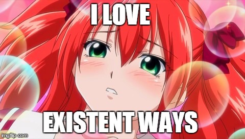 I Love Existent Ways  | I LOVE; EXISTENT WAYS | image tagged in love existent ways | made w/ Imgflip meme maker