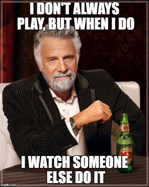 The Most Interesting Man In The World | I DON'T ALWAYS PLAY, BUT WHEN I DO; I WATCH SOMEONE ELSE DO IT | image tagged in memes,the most interesting man in the world | made w/ Imgflip meme maker