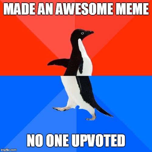 Socially Awesome Awkward Penguin Meme | MADE AN AWESOME MEME; NO ONE UPVOTED | image tagged in memes,socially awesome awkward penguin | made w/ Imgflip meme maker