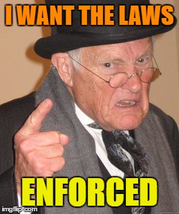 Back In My Day Meme | I WANT THE LAWS; ENFORCED | image tagged in memes,back in my day | made w/ Imgflip meme maker