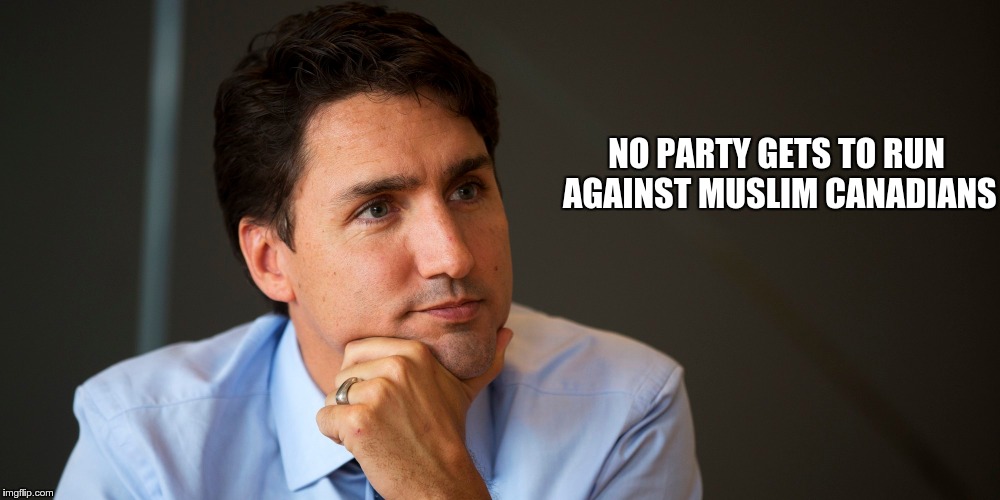 NO PARTY GETS TO RUN AGAINST MUSLIM CANADIANS | image tagged in trudeau,justin trudeau | made w/ Imgflip meme maker
