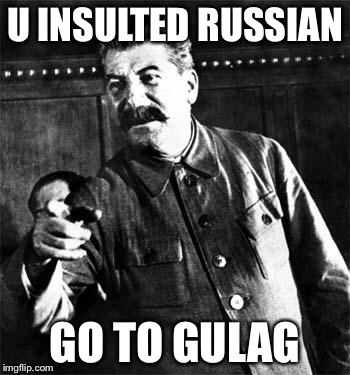 Stalin | U INSULTED RUSSIAN; GO TO GULAG | image tagged in stalin | made w/ Imgflip meme maker