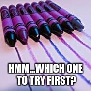 HMM...WHICH ONE TO TRY FIRST? | image tagged in crayola- violet/purple | made w/ Imgflip meme maker