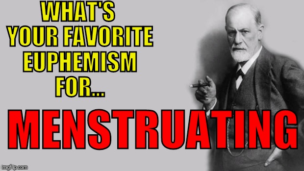 Meme challenge: meme your best euphemism for this topic in the comments | WHAT'S YOUR FAVORITE EUPHEMISM FOR... MENSTRUATING | image tagged in sigmund freud,euphemisms,memes,challenge,menstruation | made w/ Imgflip meme maker