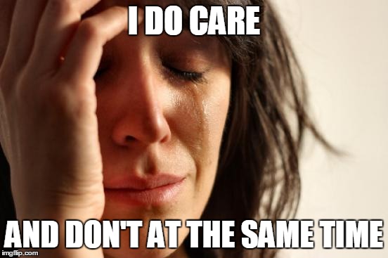 First World Problems | I DO CARE; AND DON'T AT THE SAME TIME | image tagged in memes,first world problems | made w/ Imgflip meme maker