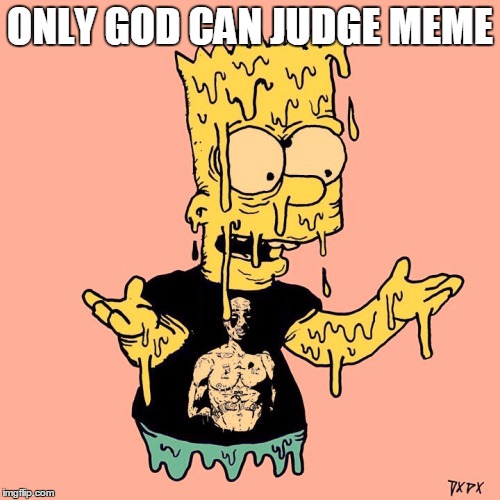 BartLife | ONLY GOD CAN JUDGE MEME | image tagged in bartlife | made w/ Imgflip meme maker