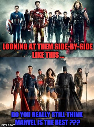 DC is crushing Marvel !!! | LOOKING AT THEM SIDE-BY-SIDE LIKE THIS ... DO YOU REALLY STILL THINK MARVEL IS THE BEST ??? | image tagged in justice league,avengers,dc,marvel,dc comics,marvel comics | made w/ Imgflip meme maker