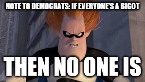 Syndrome Incredibles | NOTE TO DEMOCRATS: IF EVERYONE'S A BIGOT; THEN NO ONE IS | image tagged in syndrome incredibles | made w/ Imgflip meme maker