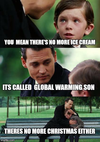 Finding Neverland Meme | YOU  MEAN THERE'S NO MORE ICE CREAM ITS CALLED  GLOBAL WARMING SON THERES NO MORE CHRISTMAS EITHER | image tagged in memes,finding neverland | made w/ Imgflip meme maker