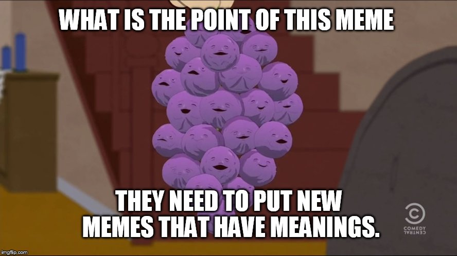 Member Berries | WHAT IS THE POINT OF THIS MEME; THEY NEED TO PUT NEW MEMES THAT HAVE MEANINGS. | image tagged in memes,member berries | made w/ Imgflip meme maker