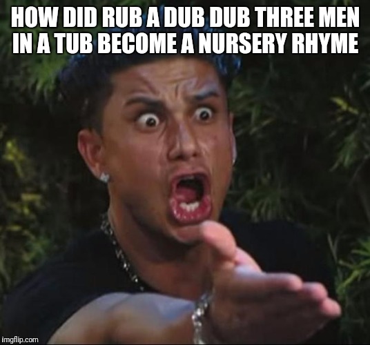 DJ Pauly D Meme | HOW DID RUB A DUB DUB THREE MEN IN A TUB BECOME A NURSERY RHYME | image tagged in memes,dj pauly d | made w/ Imgflip meme maker