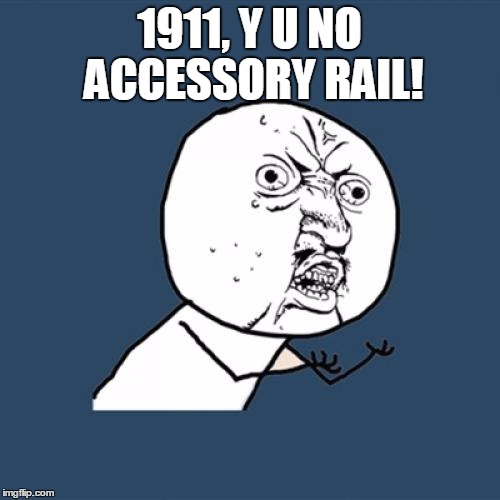 Y U No Meme | 1911, Y U NO ACCESSORY RAIL! | image tagged in memes,y u no | made w/ Imgflip meme maker