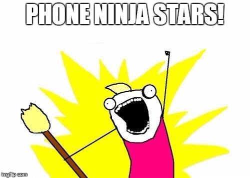 X All The Y Meme | PHONE NINJA STARS! | image tagged in memes,x all the y | made w/ Imgflip meme maker