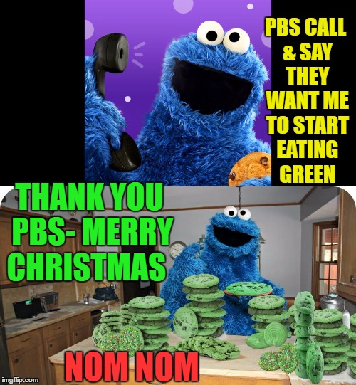Cookie Monster on Health | PBS CALL & SAY THEY WANT ME TO START EATING GREEN; THANK YOU PBS- MERRY CHRISTMAS; NOM NOM | image tagged in memes,funny,cookie monster | made w/ Imgflip meme maker