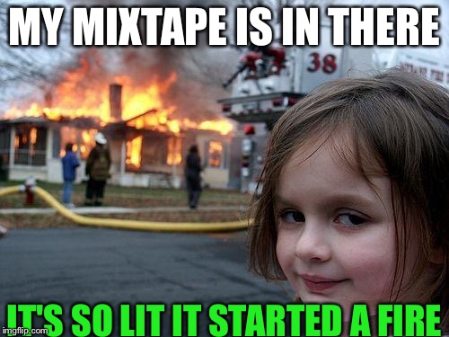 Disaster Girl | MY MIXTAPE IS IN THERE; IT'S SO LIT IT STARTED A FIRE | image tagged in memes,disaster girl | made w/ Imgflip meme maker