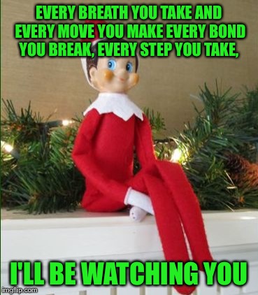 Elf on a Shelf | EVERY BREATH YOU TAKE AND EVERY MOVE YOU MAKE
EVERY BOND YOU BREAK, EVERY STEP YOU TAKE, I'LL BE WATCHING YOU | image tagged in elf on a shelf,merry christmas,funny,memes,creeper | made w/ Imgflip meme maker