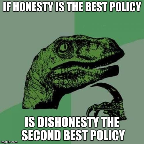 Philosoraptor | IF HONESTY IS THE BEST POLICY; IS DISHONESTY THE SECOND BEST POLICY | image tagged in memes,philosoraptor | made w/ Imgflip meme maker