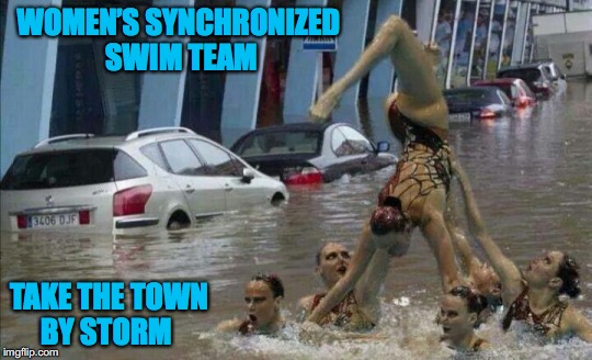 A Flood of Applause | WOMEN’S SYNCHRONIZED SWIM TEAM; TAKE THE TOWN BY STORM | image tagged in just keep swimming,womens champ | made w/ Imgflip meme maker