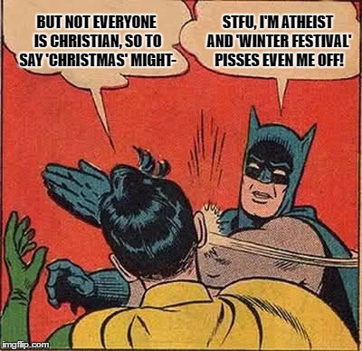 'Happy Holidays': [translation] Merry Christmas |  BUT NOT EVERYONE IS CHRISTIAN, SO TO SAY 'CHRISTMAS' MIGHT-; STFU, I'M ATHEIST AND 'WINTER FESTIVAL' PISSES EVEN ME OFF! | image tagged in memes,batman slapping robin | made w/ Imgflip meme maker