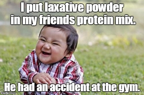 Evil Toddler Meme | I put laxative powder in my friends protein mix. He had an accident at the gym. | image tagged in memes,evil toddler | made w/ Imgflip meme maker