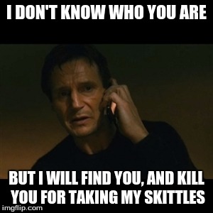 Liam Neeson Taken | I DON'T KNOW WHO YOU ARE; BUT I WILL FIND YOU, AND KILL YOU FOR TAKING MY SKITTLES | image tagged in memes,liam neeson taken | made w/ Imgflip meme maker