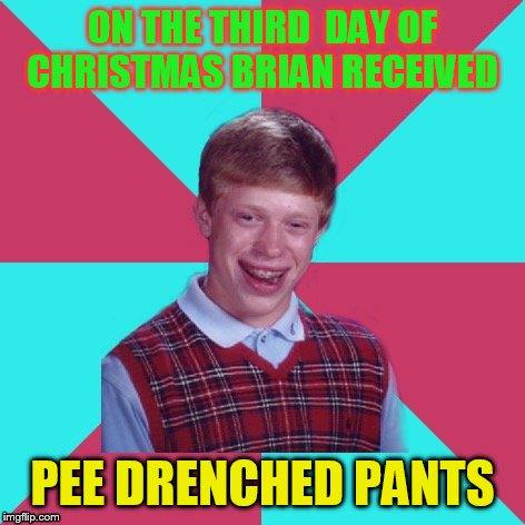 Bad Luck Brian Music | ON THE THIRD  DAY OF CHRISTMAS BRIAN RECEIVED; PEE DRENCHED PANTS | image tagged in bad luck brian music | made w/ Imgflip meme maker