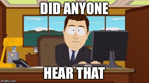 Aaaaand Its Gone | DID ANYONE; HEAR THAT | image tagged in memes,aaaaand its gone | made w/ Imgflip meme maker