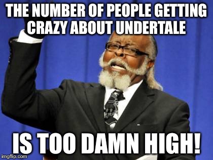 Everyone goes crazy because of a game named UnderTale! | THE NUMBER OF PEOPLE GETTING CRAZY ABOUT UNDERTALE; IS TOO DAMN HIGH! | image tagged in memes,too damn high,undertale | made w/ Imgflip meme maker