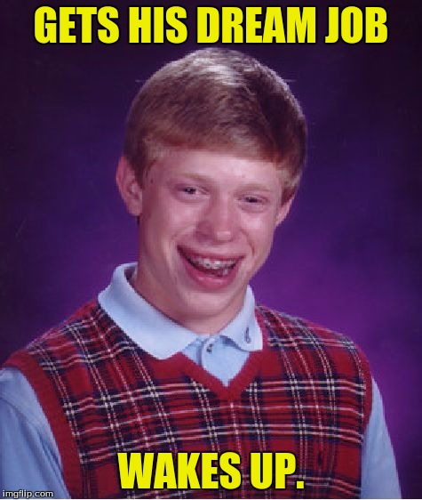 Bad Luck Brian Meme | GETS HIS DREAM JOB WAKES UP. | image tagged in memes,bad luck brian | made w/ Imgflip meme maker