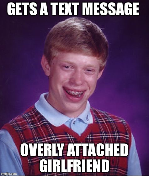 Bad Luck Brian Meme | GETS A TEXT MESSAGE; OVERLY ATTACHED GIRLFRIEND | image tagged in memes,bad luck brian | made w/ Imgflip meme maker
