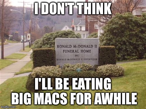 Now we know where they get their meat from | I DON'T THINK; I'LL BE EATING BIG MACS FOR AWHILE | image tagged in ronald mcdonald | made w/ Imgflip meme maker