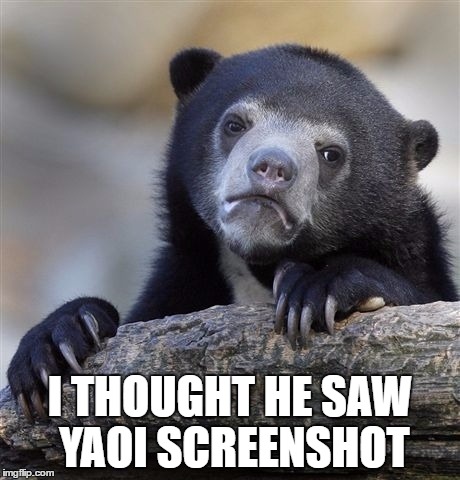 Confession Bear Meme | I THOUGHT HE SAW YAOI SCREENSHOT | image tagged in memes,confession bear | made w/ Imgflip meme maker