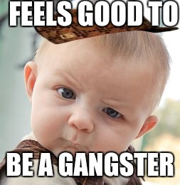 Skeptical Baby Meme | FEELS GOOD TO; BE A GANGSTER | image tagged in memes,skeptical baby,scumbag | made w/ Imgflip meme maker