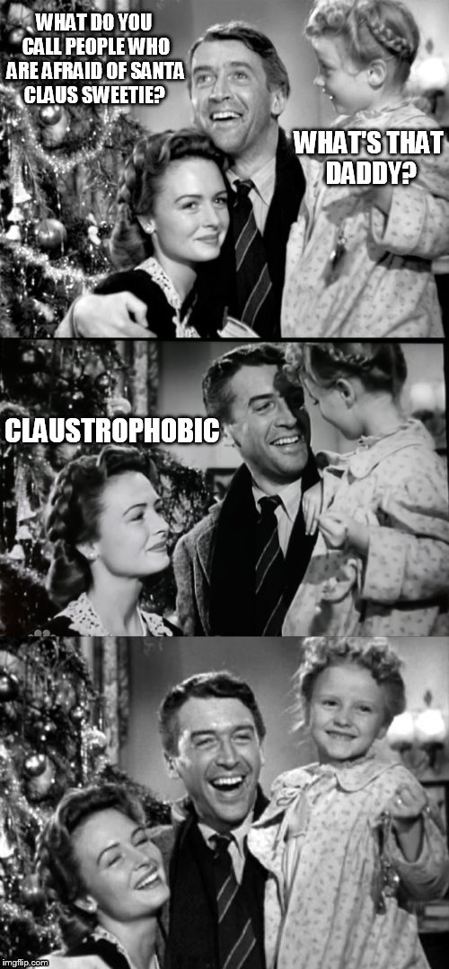 The 19 Christmas Memes Till Christmas Event  | WHAT DO YOU CALL PEOPLE WHO ARE AFRAID OF SANTA CLAUS SWEETIE? WHAT'S THAT DADDY? CLAUSTROPHOBIC | image tagged in it's a wonderful life,christmas memes,jokes,laughs,santa claus,funny | made w/ Imgflip meme maker