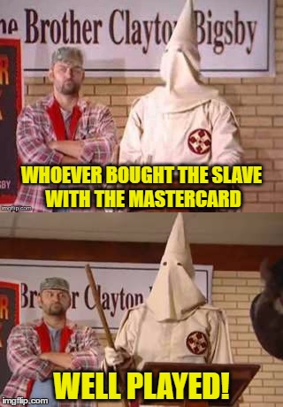 Brother Clayton Bigsby | WHOEVER BOUGHT THE SLAVE WITH THE MASTERCARD; WELL PLAYED! | image tagged in memes,clayton bigsby,dave chappelle | made w/ Imgflip meme maker
