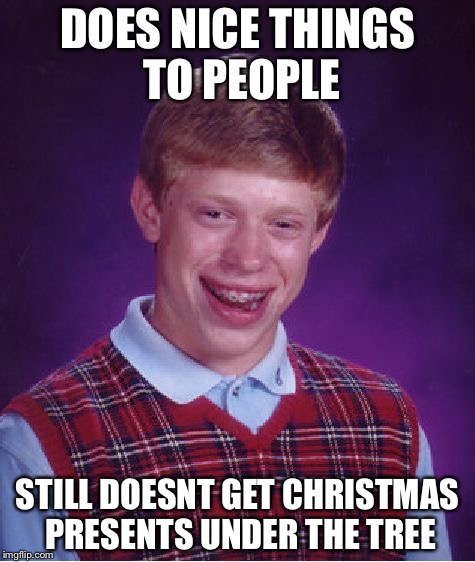 Bad Luck Brian Meme | DOES NICE THINGS TO PEOPLE; STILL DOESNT GET CHRISTMAS PRESENTS UNDER THE TREE | image tagged in memes,bad luck brian | made w/ Imgflip meme maker