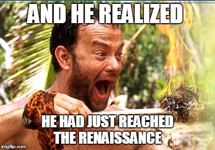 Castaway Fire Meme | AND HE REALIZED; HE HAD JUST REACHED THE RENAISSANCE | image tagged in memes,castaway fire | made w/ Imgflip meme maker