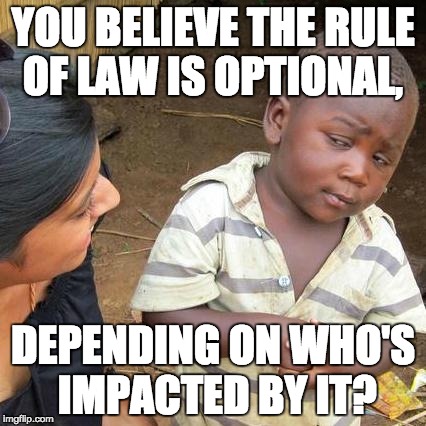 Third World Skeptical Kid Meme | YOU BELIEVE THE RULE OF LAW IS OPTIONAL, DEPENDING ON WHO'S IMPACTED BY IT? | image tagged in memes,third world skeptical kid | made w/ Imgflip meme maker