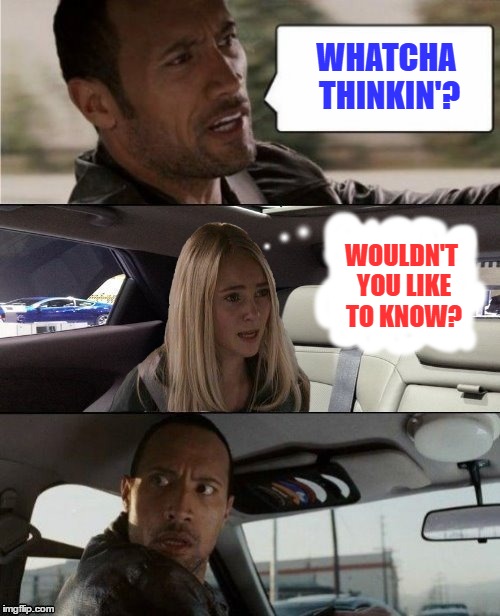 The Rock Driving | WHATCHA THINKIN'? WOULDN'T YOU LIKE TO KNOW? | image tagged in memes,the rock driving | made w/ Imgflip meme maker