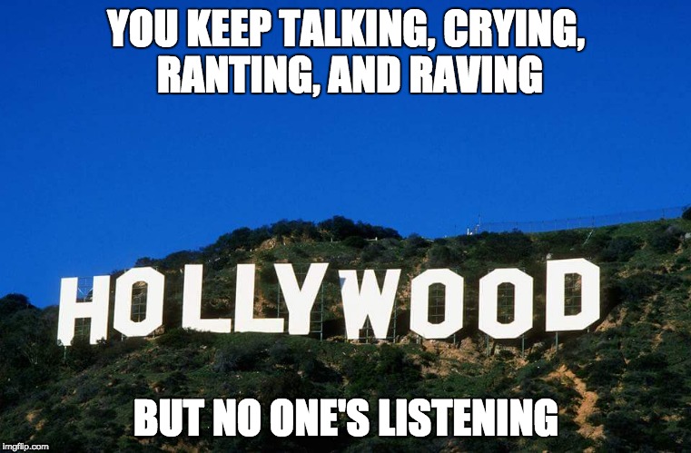 Isn't it obvious? You're out of touch and your worthless political endorsements carry no weight in "fly-over" country. | YOU KEEP TALKING, CRYING, RANTING, AND RAVING; BUT NO ONE'S LISTENING | image tagged in scumbag hollywood,politics | made w/ Imgflip meme maker